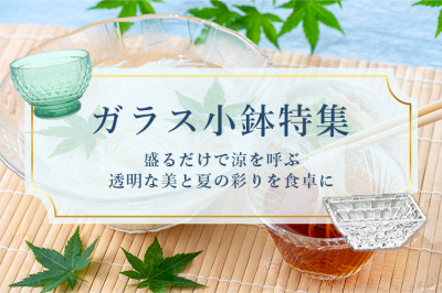 ガラス小鉢特集〜盛るだけで涼を呼ぶ、透明な美と夏の彩りを食卓に〜