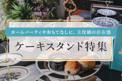 ケーキスタンド特集〜ホームパーティーやおもてなしに、主役級の存在感〜