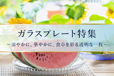 ガラスプレート特集〜涼やかに、華やかに。食卓を彩る透明な一枚〜